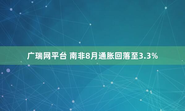 广瑞网平台 南非8月通胀回落至3.3%