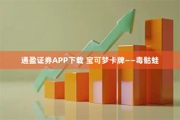 通盈证券APP下载 宝可梦卡牌——毒骷蛙