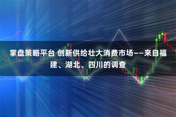 掌盘策略平台 创新供给壮大消费市场——来自福建、湖北、四川的调查