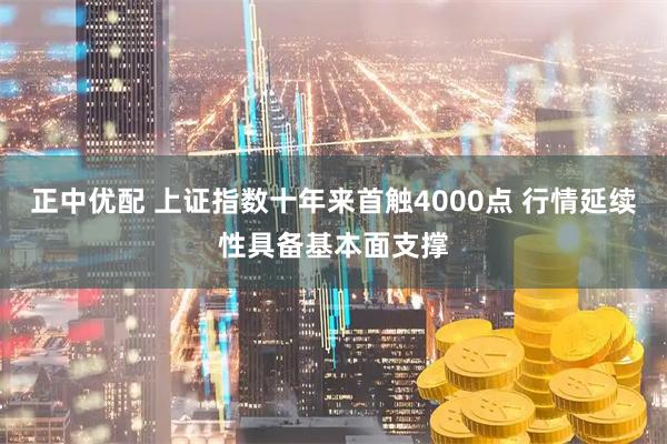 正中优配 上证指数十年来首触4000点 行情延续性具备基本面支撑