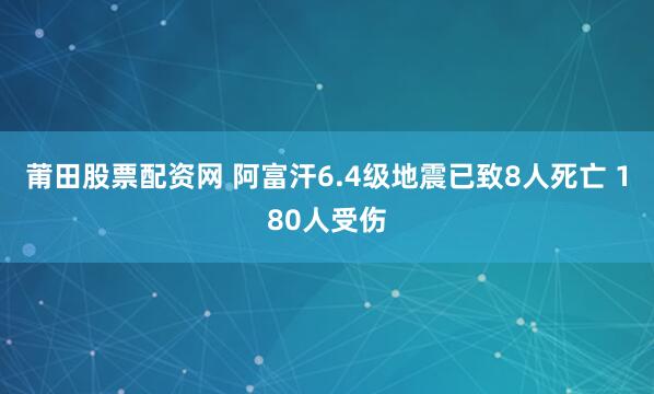 莆田股票配资网 阿富汗6.4级地震已致8人死亡 180人受伤