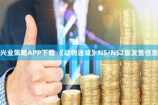兴业策略APP下载 《动物迷城》NS/NS2版发售信息