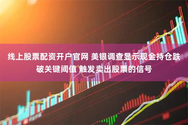 线上股票配资开户官网 美银调查显示现金持仓跌破关键阈值 触发卖出股票的信号