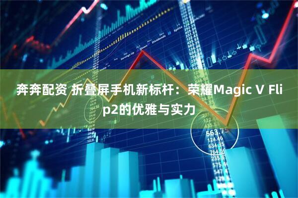 奔奔配资 折叠屏手机新标杆：荣耀Magic V Flip2的优雅与实力