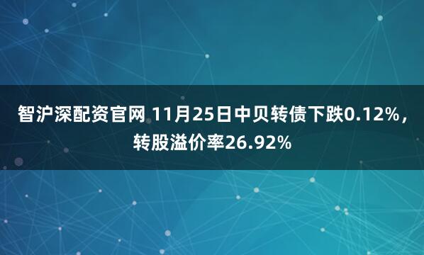 智沪深配资官网 11月25日中贝转债下跌0.12%，转股溢价率26.92%