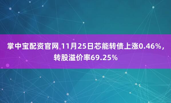 掌中宝配资官网 11月25日芯能转债上涨0.46%，转股溢价率69.25%