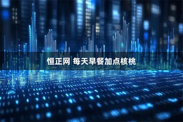 恒正网 每天早餐加点核桃