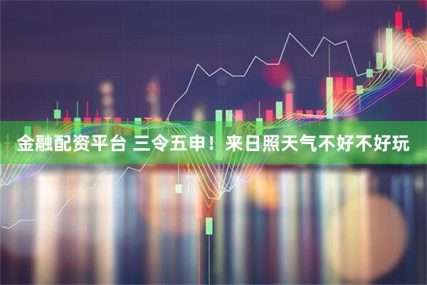 金融配资平台 三令五申！来日照天气不好不好玩