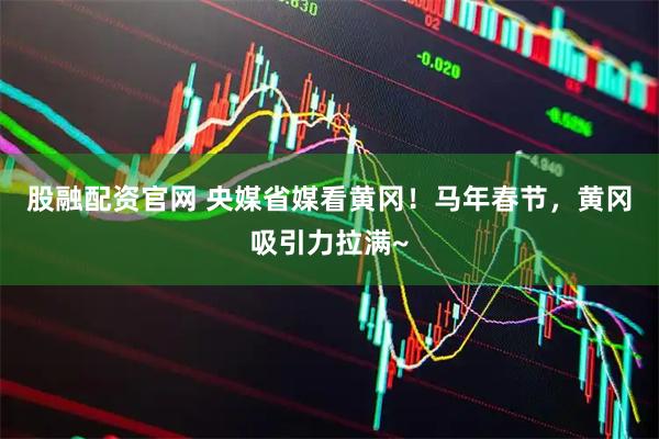股融配资官网 央媒省媒看黄冈！马年春节，黄冈吸引力拉满~